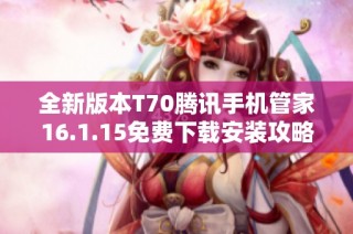 全新版本T70腾讯手机管家16.1.15免费下载安装攻略分享