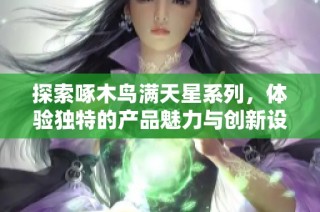 探索啄木鸟满天星系列，体验独特的产品魅力与创新设计