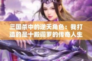三国杀中的逆天角色：我打造的是十殿阎罗的传奇人生