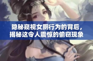 隐秘窥视女厕行为的背后，揭秘这令人震惊的偷窃现象