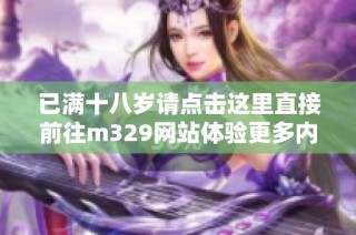 已满十八岁请点击这里直接前往m329网站体验更多内容