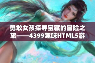 勇敢女孩探寻宝藏的冒险之旅——4399趣味HTML5游戏体验