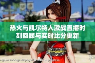 热火与凯尔特人激战直播时刻回顾与实时比分更新