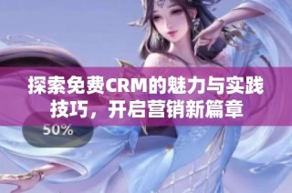 探索免费CRM的魅力与实践技巧，开启营销新篇章