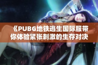 《PUBG地铁逃生国际服带你体验紧张刺激的生存对决》