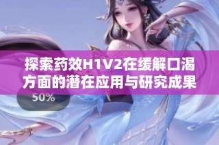 探索药效H1V2在缓解口渴方面的潜在应用与研究成果