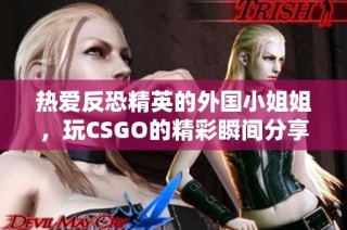 热爱反恐精英的外国小姐姐，玩CSGO的精彩瞬间分享