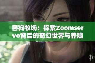 兽狗牧场：探索Zoomservo背后的奇幻世界与养殖故事