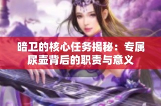 暗卫的核心任务揭秘：专属尿壶背后的职责与意义