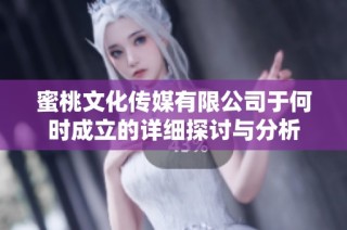 蜜桃文化传媒有限公司于何时成立的详细探讨与分析