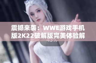 震撼来袭：WWE游戏手机版2K22破解版完美体验解析