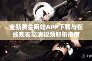 全新黄金网站APP下载与在线观看高清视频解析指南