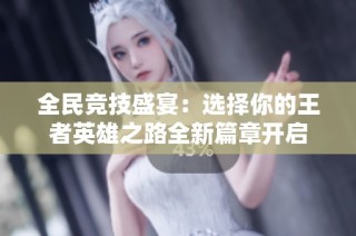 全民竞技盛宴：选择你的王者英雄之路全新篇章开启