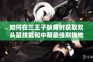 如何在三王子缺席时获取双头鼠技能和中期最佳刷钱地点攻略