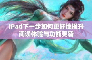 iPad下一步如何更好地提升阅读体验与功能更新