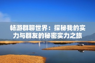畅游群聊世界：探秘我的实力与群友的秘密实力之旅