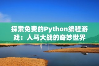 探索免费的Python编程游戏：人马大战的奇妙世界