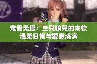 宠妻无度：三只狼兄的宋钦温柔日常与爱意满满