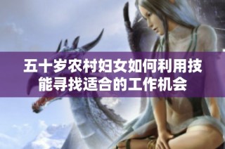 五十岁农村妇女如何利用技能寻找适合的工作机会