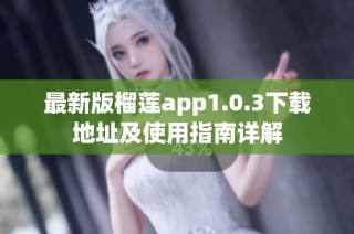 最新版榴莲app1.0.3下载地址及使用指南详解