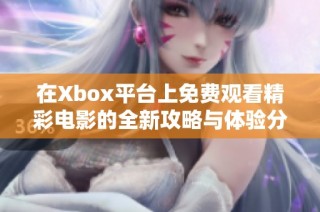 在Xbox平台上免费观看精彩电影的全新攻略与体验分享