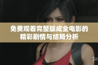 免费观看完整版成全电影的精彩剧情与结局分析