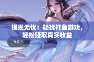 提现无忧：畅玩打鱼游戏，轻松赚取真实收益