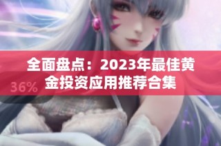 全面盘点：2023年最佳黄金投资应用推荐合集