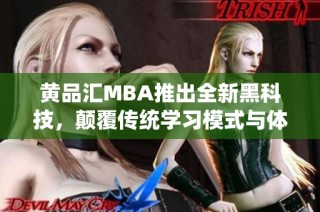 黄品汇MBA推出全新黑科技，颠覆传统学习模式与体验