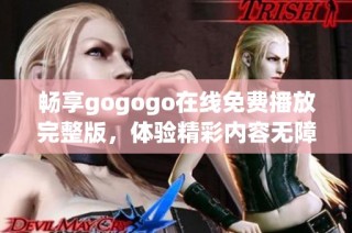 畅享gogogo在线免费播放完整版，体验精彩内容无障碍