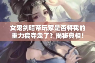 女鬼剑暗帝玩家是否将我的重力套夺走了？揭秘真相！