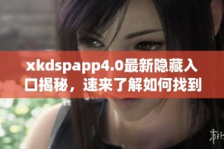 xkdspapp4.0最新隐藏入口揭秘，速来了解如何找到！