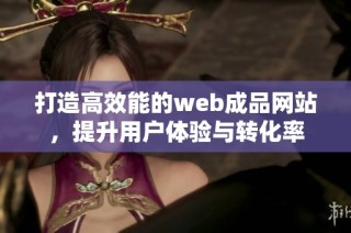 打造高效能的web成品网站，提升用户体验与转化率