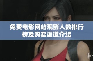 免费电影网站观影人数排行榜及购买渠道介绍
