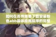 如何在苏州免费下载安装粉色abb晶体应用程序的完整指南