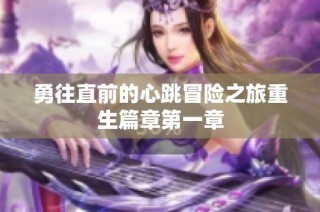 勇往直前的心跳冒险之旅重生篇章第一章