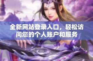 全新网站登录入口，轻松访问您的个人账户和服务