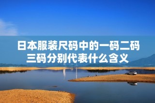 日本服装尺码中的一码二码三码分别代表什么含义