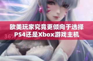 欧美玩家究竟更倾向于选择PS4还是Xbox游戏主机