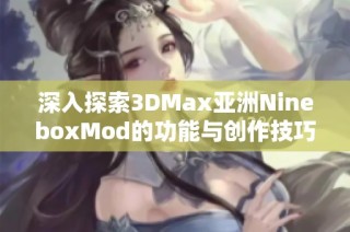 深入探索3DMax亚洲NineboxMod的功能与创作技巧