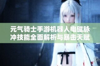 元气骑士手游机器人电磁脉冲技能全面解析与暴击天赋评估