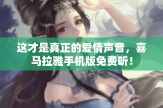 这才是真正的爱情声音，喜马拉雅手机版免费听！