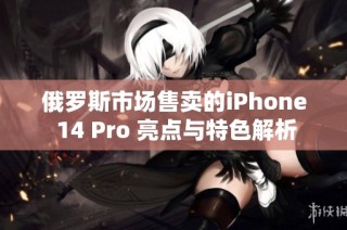 俄罗斯市场售卖的iPhone 14 Pro 亮点与特色解析