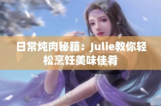 日常炖肉秘籍：Julie教你轻松烹饪美味佳肴