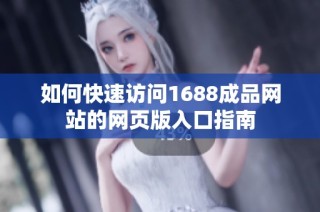 如何快速访问1688成品网站的网页版入口指南