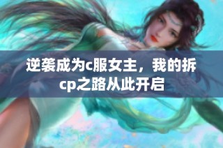 逆袭成为c服女主，我的拆cp之路从此开启