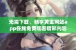 无需下载，畅享黄金网站app在线免费观看精彩内容