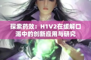 探索药效：H1V2在缓解口渴中的创新应用与研究