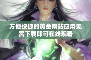 方便快捷的黄金网站应用无需下载即可在线观看