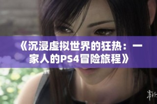 《沉浸虚拟世界的狂热：一家人的PS4冒险旅程》